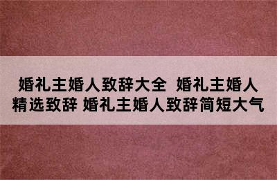 婚礼主婚人致辞大全  婚礼主婚人精选致辞 婚礼主婚人致辞简短大气